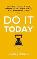 Do It Today ; Overcome Procrastination, Improve Productivity, and Achieve More Meaningful Things