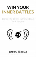 Win Your Inner Battles ; Defeat The Enemy Within and Live With Purpose