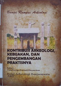 Bunga Rampai Arkeologi : Kontribusi arkeologi kebijakan dan pengembangan praktisnya