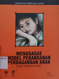 Menggagas Model Penanganan Perdagangan Anak : Kasus Sumatera Utara