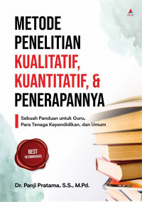 Metode Penelitian Kualitatif, Kuantitatif, & Penerapannya : Sebuah Panduan Untuk Guru, Para Tenaga Kependidikan, Dan Umum