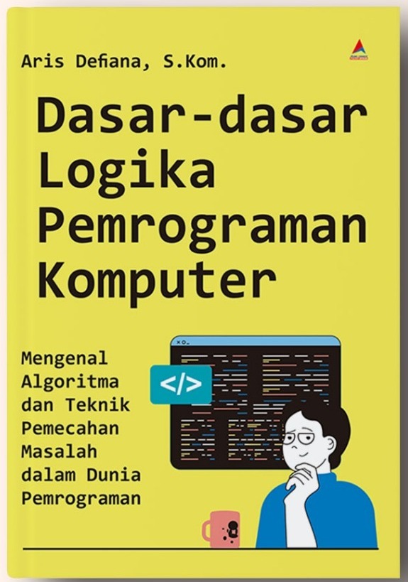 Dasar-dasar Logika Pemrograman Komputer : Mengenal Algoritma dan Teknik Pemecahan Masalah dalam Dunia Pemrograman