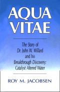 Aqua vitae ; the story of Dr. John W. Willard and his breakthrough discovery, catalyst altered water