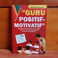 Guru positif-motivatif : buku pintar para guru agar bisa menjadi teladan yang inspiratif dam motivatif bagi anak-anak didiknya