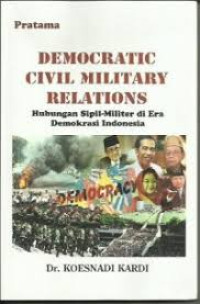 Democratic Civil Military Relations: Hubungan Sipil-Militer di Era Demokrasi Indonesia