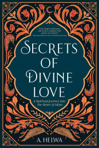 Secrets of Divine Love ; A Spiritual Journey into the Heart of Islam