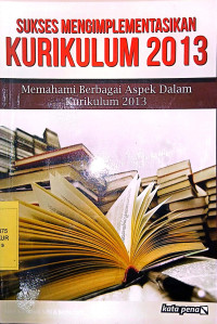 Sukses Mengimplementasikan Kurikulum 2013: Memahami berbagai aspek dalam kurikulum 2013