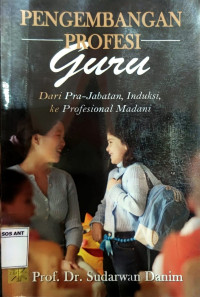 Pengembangan profesi guru : dari pra-jabatan, induksi, ke profesional madani