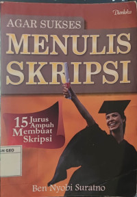Agar Sukses Menulis Skripsi:15 Jurus Ampuh Membuat Skripsi