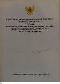 Peraturan Pemerintah Republik Indonesia Nomor 6 Tahun 2005 Tentang Pemilihan, Pengesahan Pengangkatan, dan Pemberhentian Kepala Daerah dan Wakil Kepala Daerah